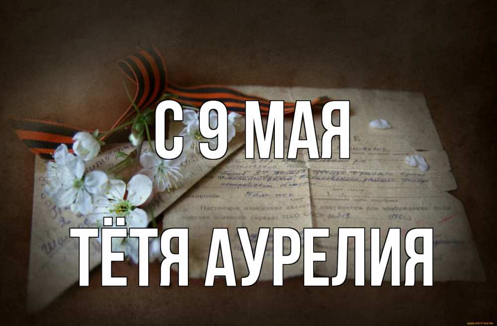 Открытка на каждый день с именем, Тётя-Аурелия С 9 мая 9 мая Прикольная открытка с пожеланием онлайн скачать бесплатно 