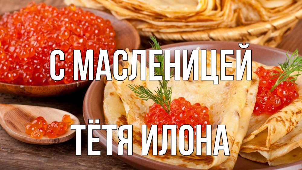 Открытка на каждый день с именем, Тётя-Илона С масленицей блины Прикольная открытка с пожеланием онлайн скачать бесплатно 