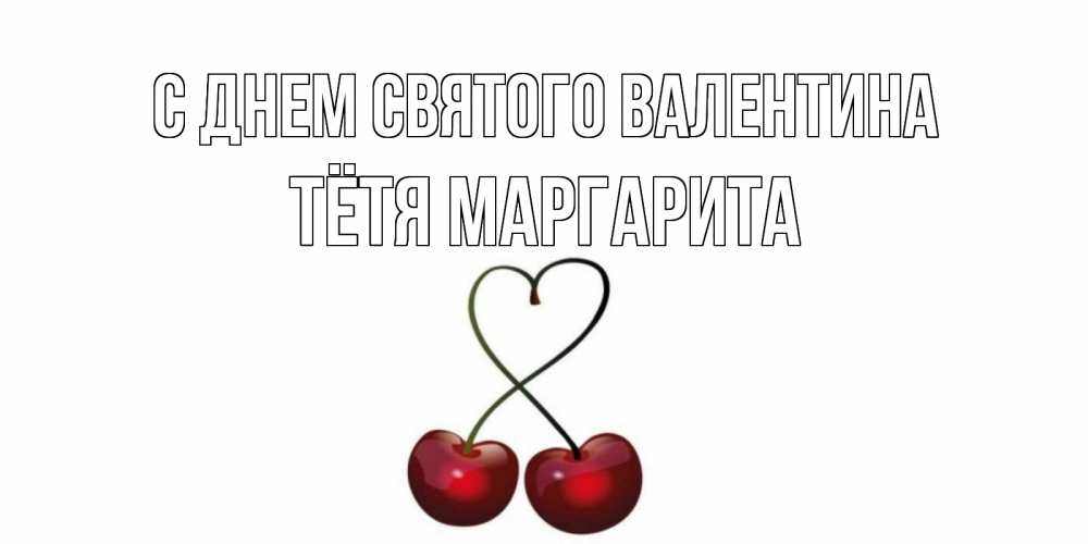 Открытка на каждый день с именем, Тётя-Маргарита С днем Святого Валентина вишенки красивые Прикольная открытка с пожеланием онлайн скачать бесплатно 