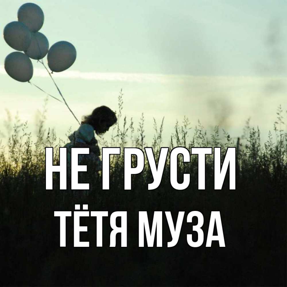 Открытка на каждый день с именем, Тётя-Муза Не грусти ребенок Прикольная открытка с пожеланием онлайн скачать бесплатно 