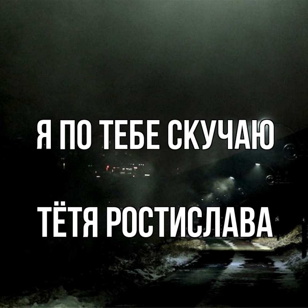 Открытка на каждый день с именем, Тётя-Ростислава Я по тебе скучаю окраина города Прикольная открытка с пожеланием онлайн скачать бесплатно 