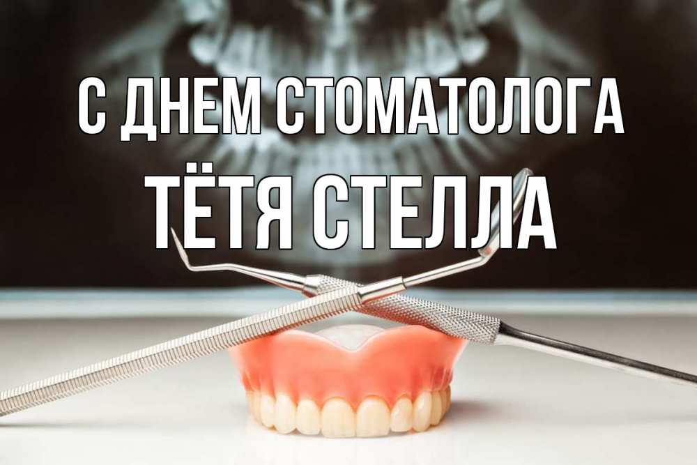 Открытка на каждый день с именем, Тётя-Стелла С днем стоматолога с днем стоматолога Прикольная открытка с пожеланием онлайн скачать бесплатно 