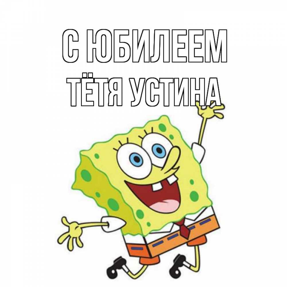 Открытка на каждый день с именем, Тётя-Устина С юбилеем губка боб Прикольная открытка с пожеланием онлайн скачать бесплатно 