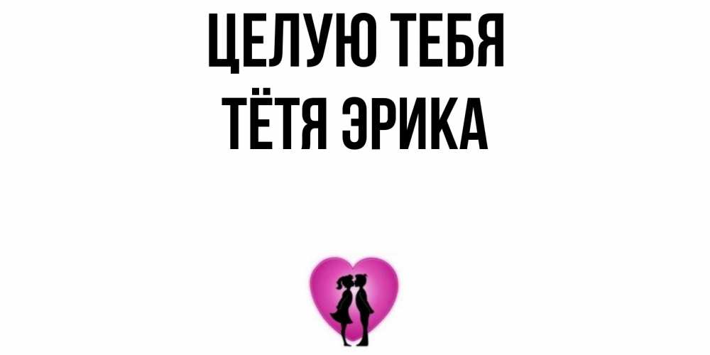 Открытка на каждый день с именем, Тётя-Эрика Целую тебя поцелуй Прикольная открытка с пожеланием онлайн скачать бесплатно 