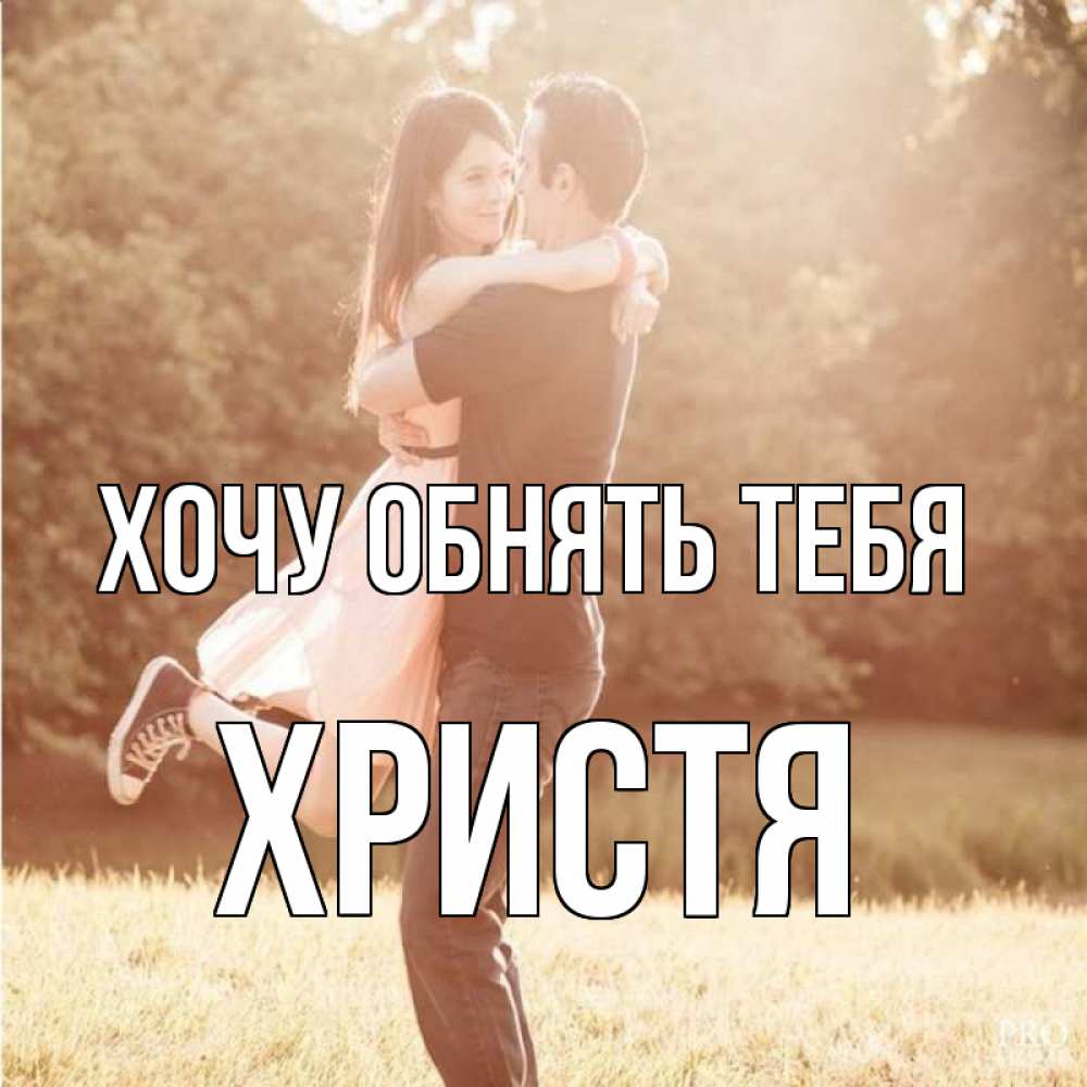 Открытка на каждый день с именем, Христя Хочу обнять тебя парень и девушка фото под фильтром Прикольная открытка с пожеланием онлайн скачать бесплатно 