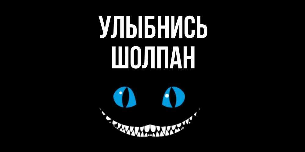 Открытка на каждый день с именем, Шолпан Улыбнись кот улыбается Прикольная открытка с пожеланием онлайн скачать бесплатно 