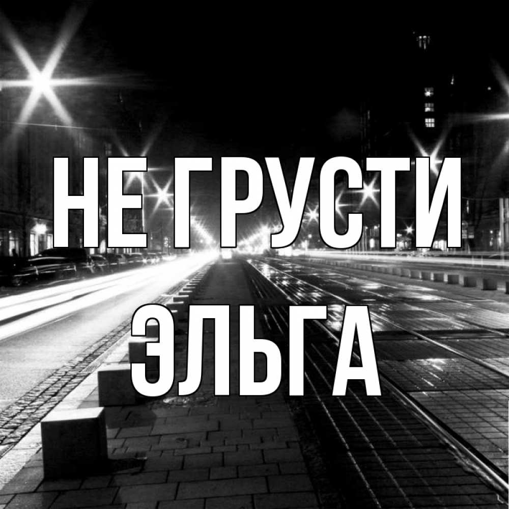 Открытка на каждый день с именем, Эльга Не грусти ночной проспект Прикольная открытка с пожеланием онлайн скачать бесплатно 
