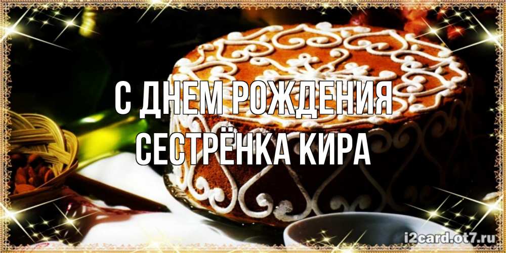 Открытка на каждый день с именем, Сестрёнка-Кира С днем рождения открытка с тортом на день рождения Прикольная открытка с пожеланием онлайн скачать бесплатно 