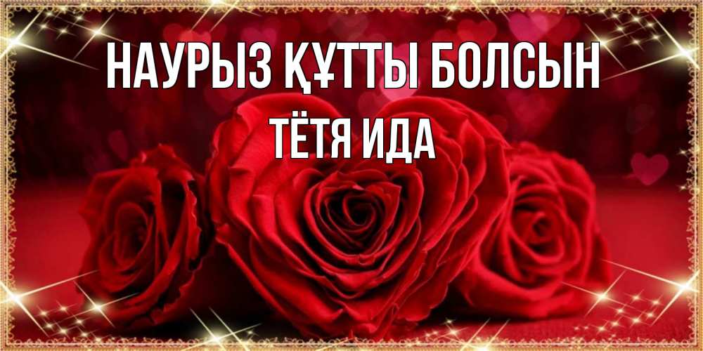 Открытка на каждый день с именем, Тётя-Ида Наурыз құтты болсын три красные розы Прикольная открытка с пожеланием онлайн скачать бесплатно 