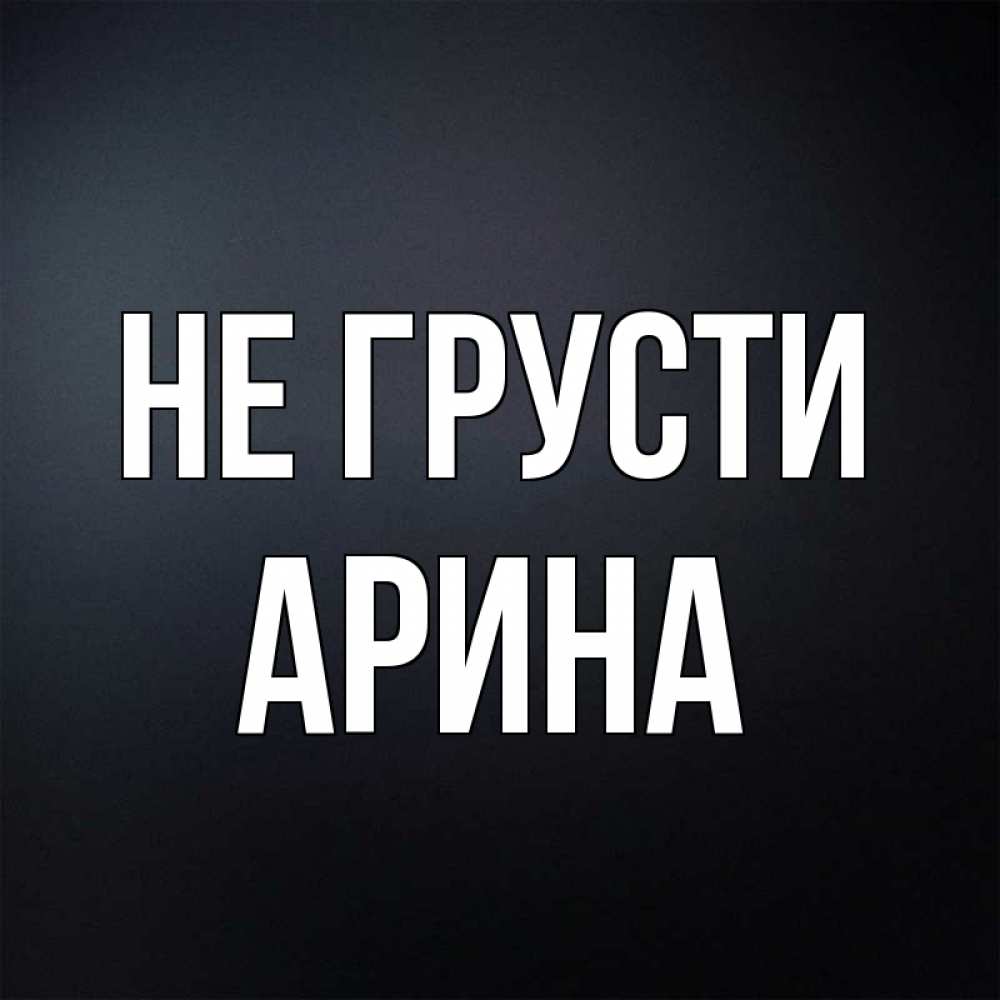 Открытка на каждый день с именем, Арина Не грусти Градиент серый Прикольная открытка с пожеланием онлайн скачать бесплатно 