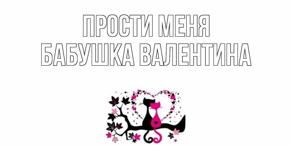 Открытка на каждый день с именем, Бабушка-Валентина Прости меня коты Прикольная открытка с пожеланием онлайн скачать бесплатно 