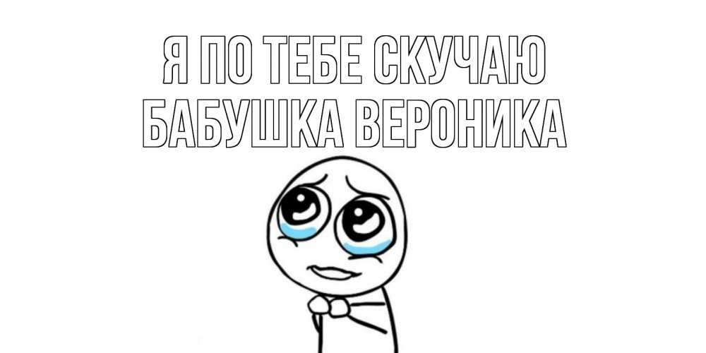 Открытка на каждый день с именем, Бабушка-Вероника Я по тебе скучаю я по тебе скучаю с тролль фейсом Прикольная открытка с пожеланием онлайн скачать бесплатно 