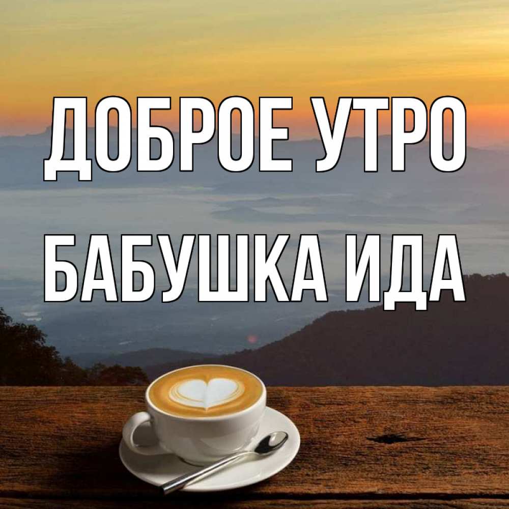 Открытка на каждый день с именем, Бабушка-Ида Доброе утро кофе на высоте Прикольная открытка с пожеланием онлайн скачать бесплатно 