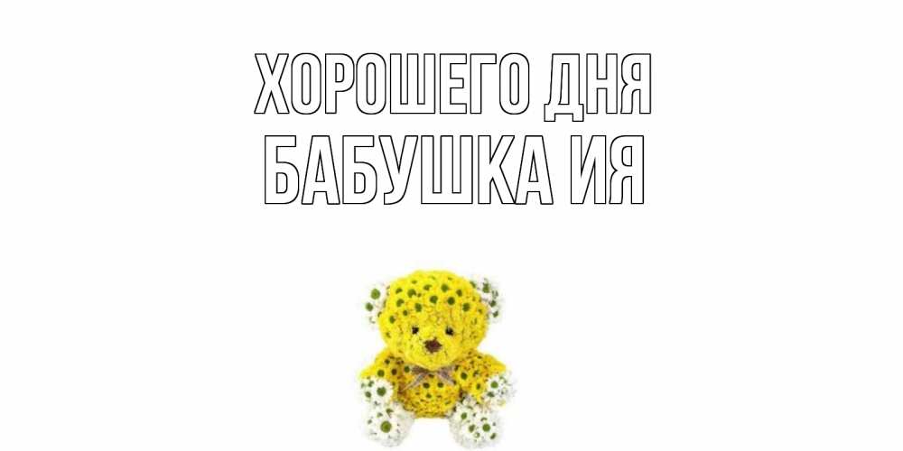 Открытка на каждый день с именем, Бабушка-Ия Хорошего дня позитивного настроения вам Прикольная открытка с пожеланием онлайн скачать бесплатно 