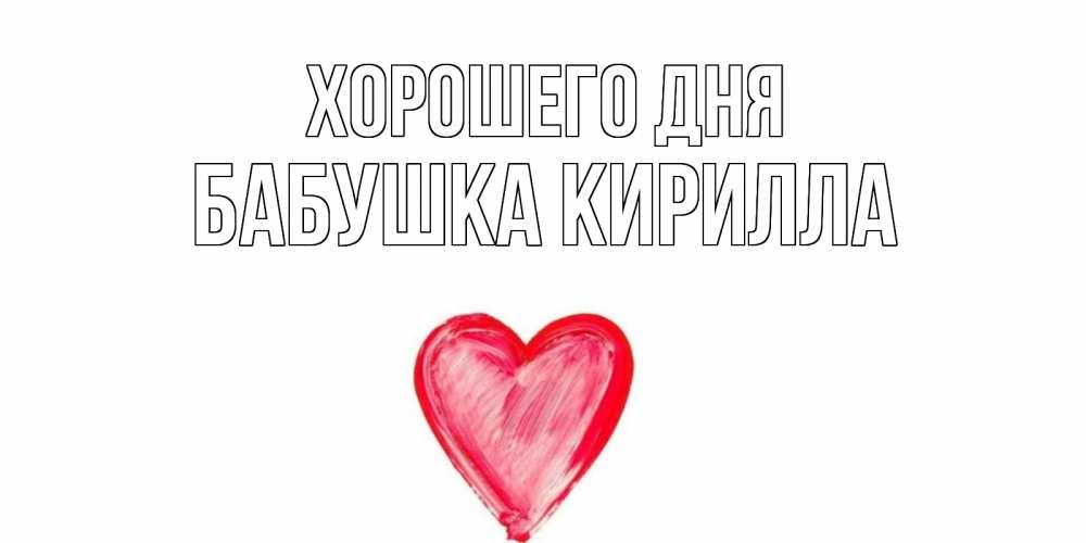 Открытка на каждый день с именем, Бабушка-Кирилла Хорошего дня прекрасного дня любимой Прикольная открытка с пожеланием онлайн скачать бесплатно 