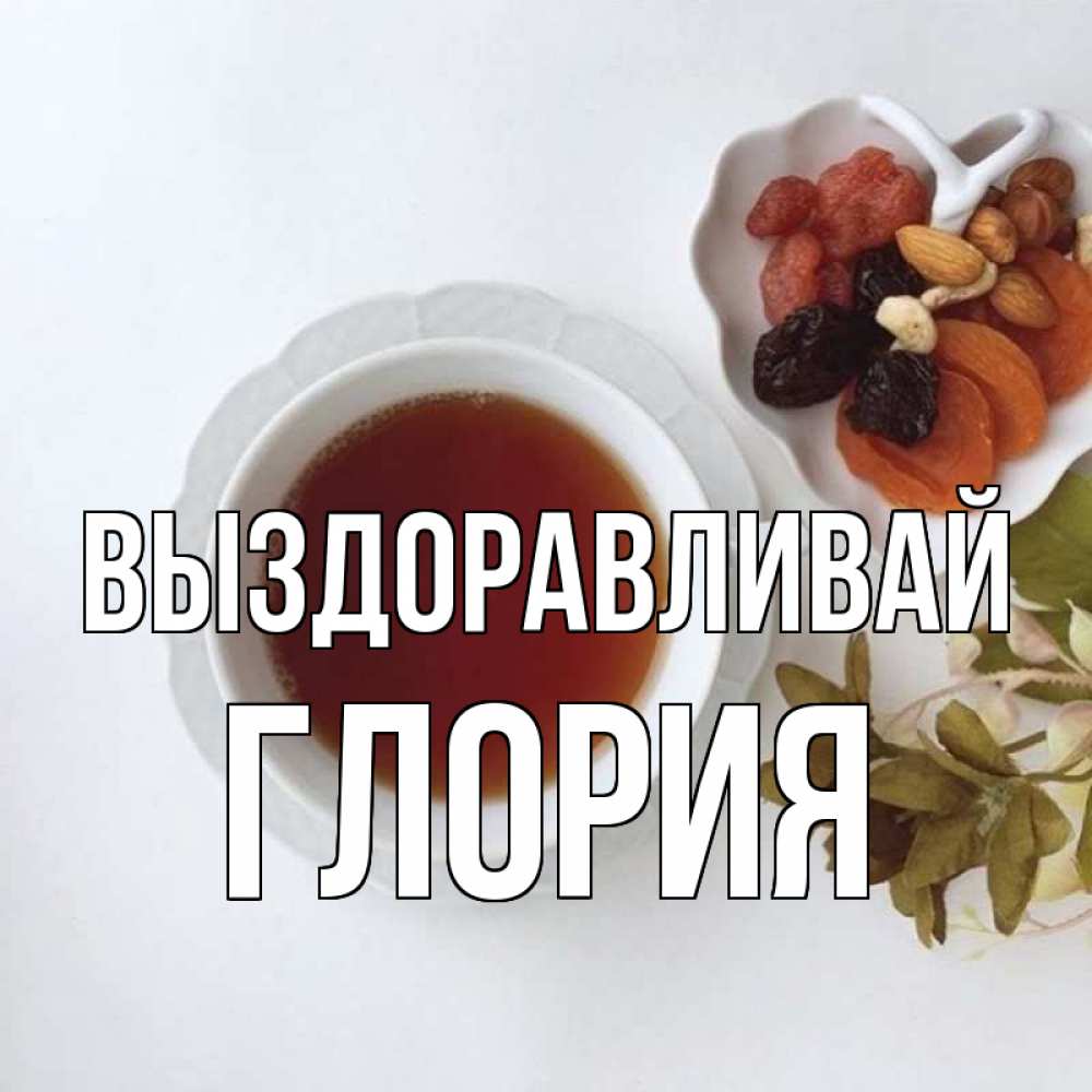 Открытка на каждый день с именем, Глория Выздоравливай неизвестные растения Прикольная открытка с пожеланием онлайн скачать бесплатно 