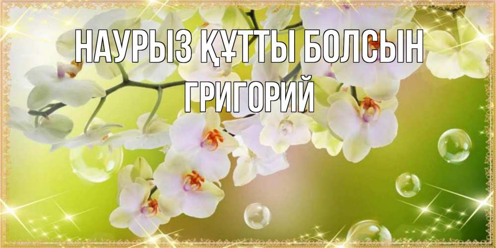 Открытка на каждый день с именем, Григорий Наурыз құтты болсын открытка с цветами на наурыз наурыз день Прикольная открытка с пожеланием онлайн скачать бесплатно 