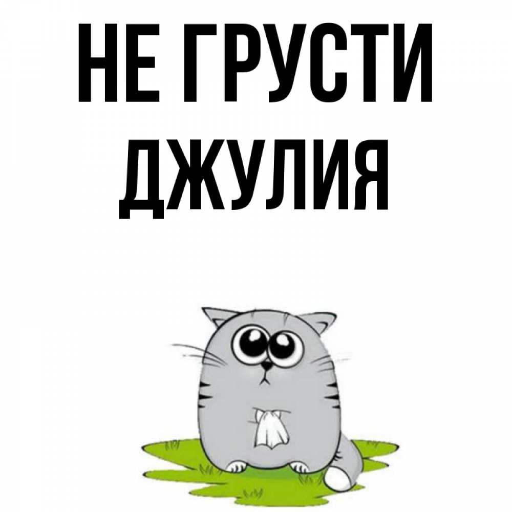 Открытка на каждый день с именем, Джулия Не грусти грустный котяра Прикольная открытка с пожеланием онлайн скачать бесплатно 