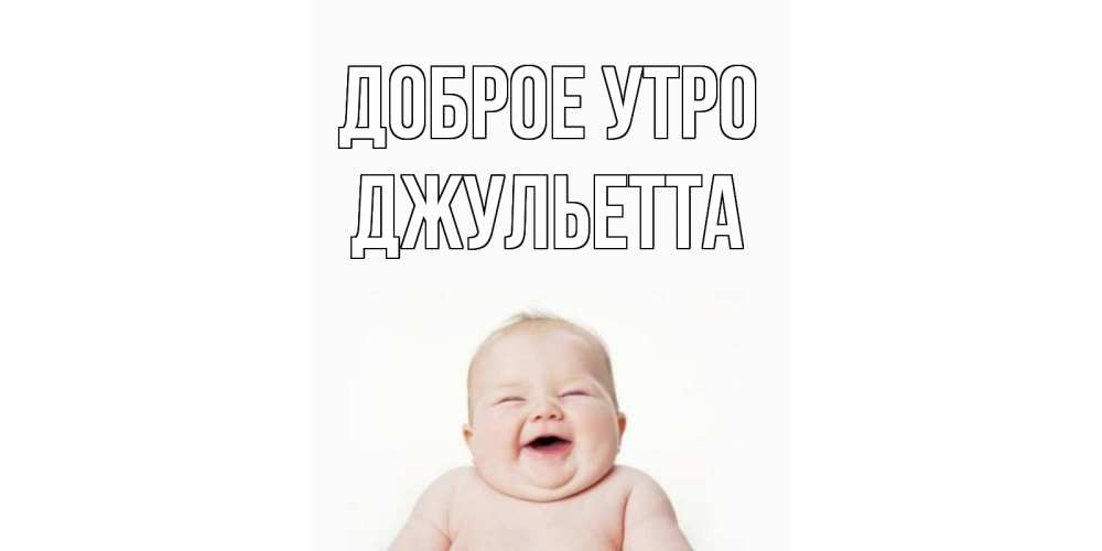 Открытка на каждый день с именем, Джульетта Доброе утро малыш с улыбкой Прикольная открытка с пожеланием онлайн скачать бесплатно 