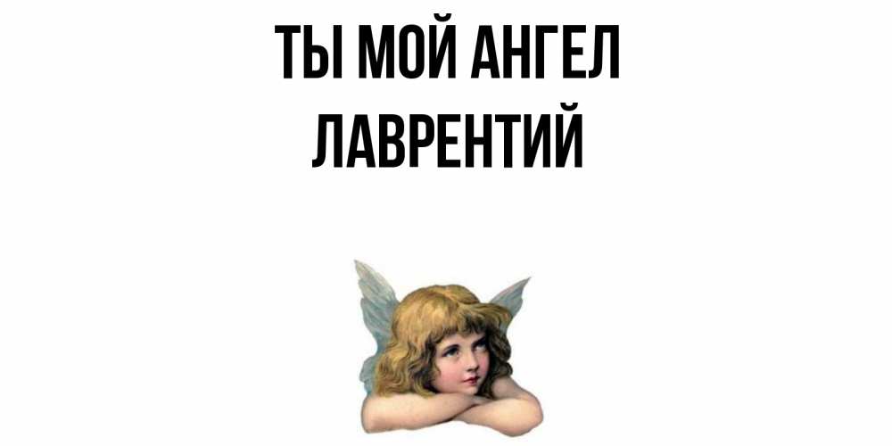 Открытка на каждый день с именем, Лаврентий Ты мой ангел ангел Прикольная открытка с пожеланием онлайн скачать бесплатно 