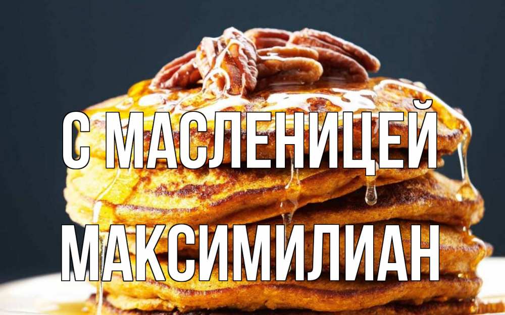 Открытка на каждый день с именем, Максимилиан С масленицей блины Прикольная открытка с пожеланием онлайн скачать бесплатно 