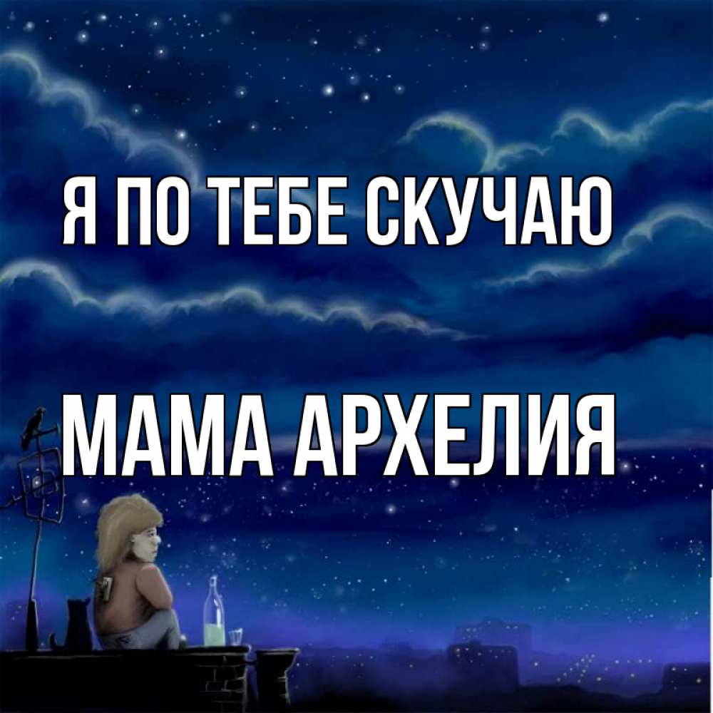 Открытка на каждый день с именем, Мама-Архелия Я по тебе скучаю на крыше 1 Прикольная открытка с пожеланием онлайн скачать бесплатно 