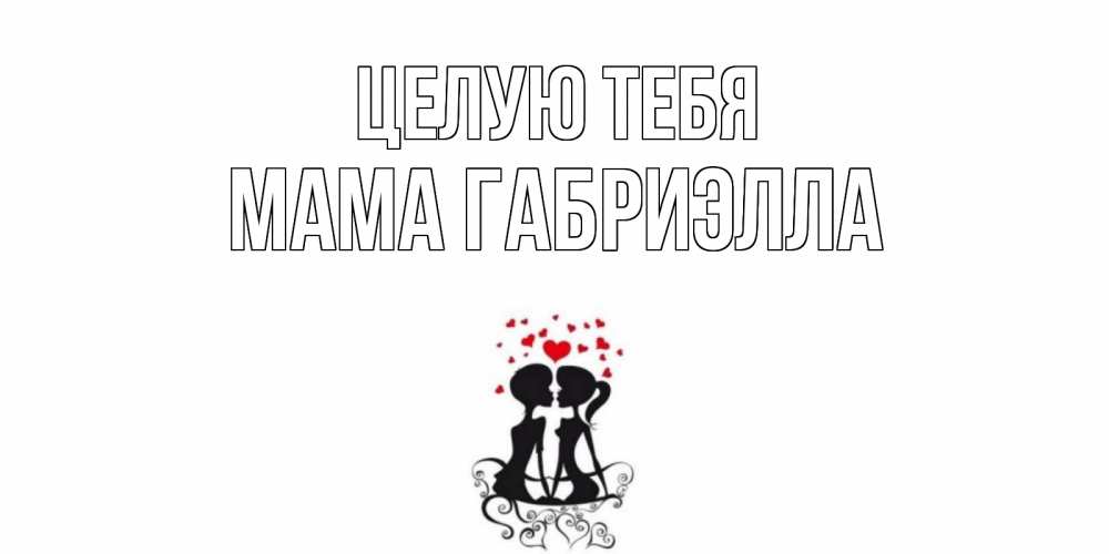 Открытка на каждый день с именем, Мама-Габриэлла Целую тебя силует, поцелуй Прикольная открытка с пожеланием онлайн скачать бесплатно 