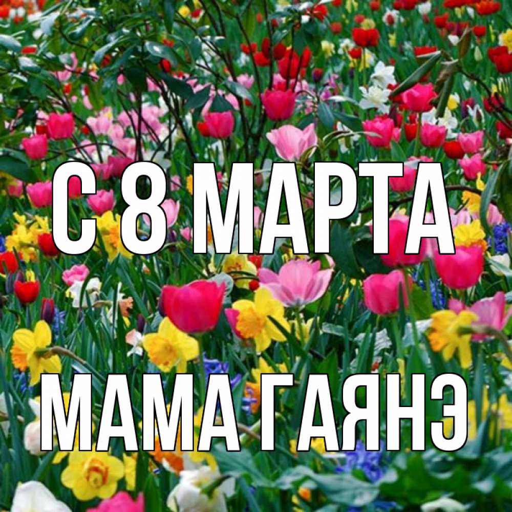 Открытка на каждый день с именем, Мама-Гаянэ С 8 МАРТА с международным женским днем поздравления для женщины Прикольная открытка с пожеланием онлайн скачать бесплатно 