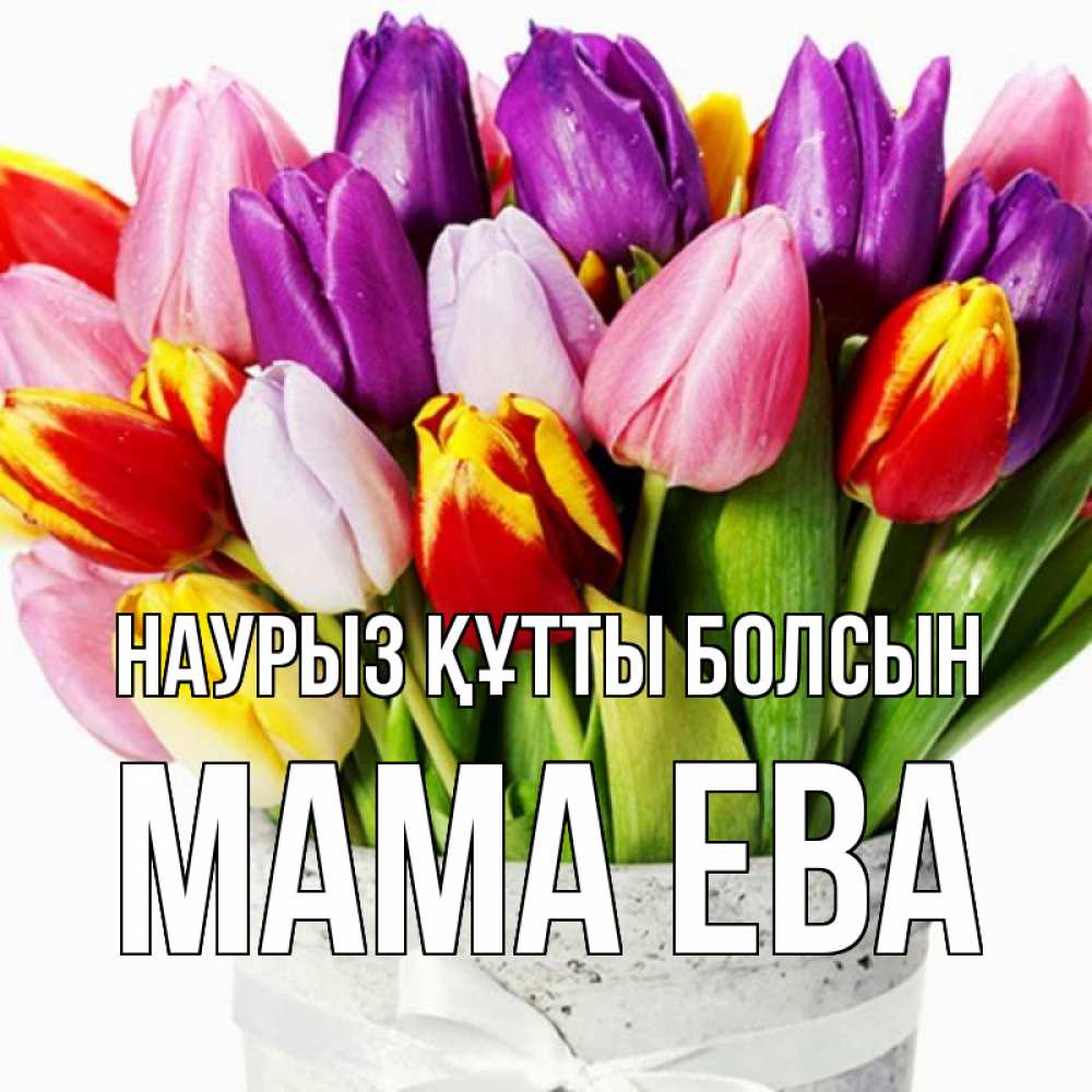 Открытка на каждый день с именем, Мама-Ева Наурыз құтты болсын букет Прикольная открытка с пожеланием онлайн скачать бесплатно 