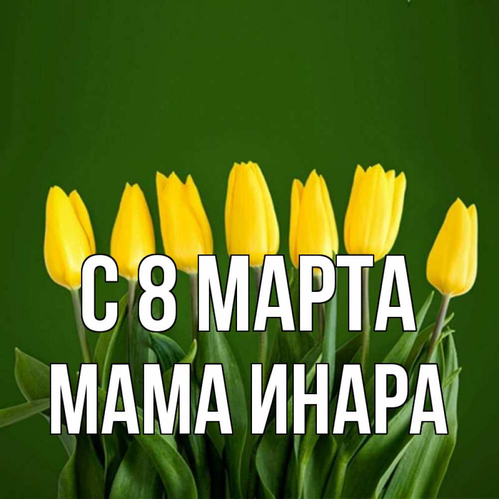 Открытка на каждый день с именем, Мама-Инара С 8 марта желтого цвета 3 Прикольная открытка с пожеланием онлайн скачать бесплатно 