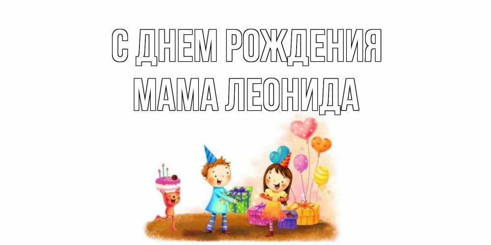 Открытка на каждый день с именем, Мама-Леонида С днем рождения дети, подарки Прикольная открытка с пожеланием онлайн скачать бесплатно 