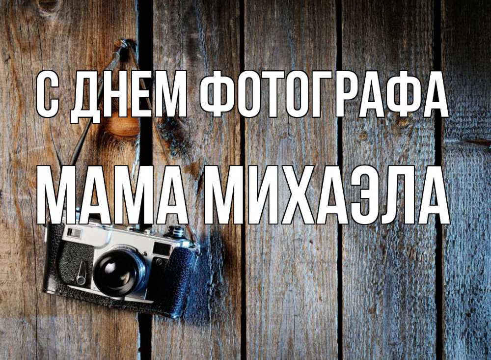 Открытка на каждый день с именем, Мама-Михаэла С днем фотографа с днем фотографа Прикольная открытка с пожеланием онлайн скачать бесплатно 