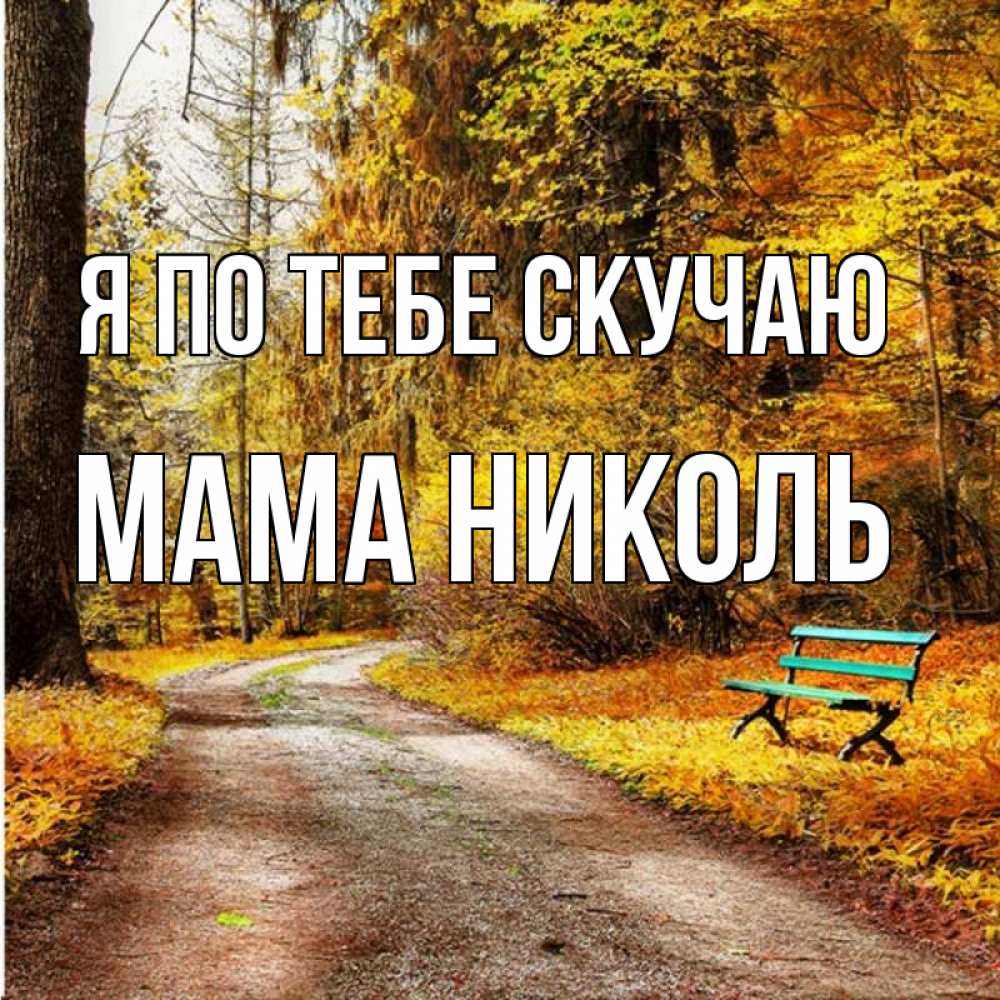 Открытка на каждый день с именем, Мама-Николь Я по тебе скучаю зеленая лавочка и осенний лес Прикольная открытка с пожеланием онлайн скачать бесплатно 