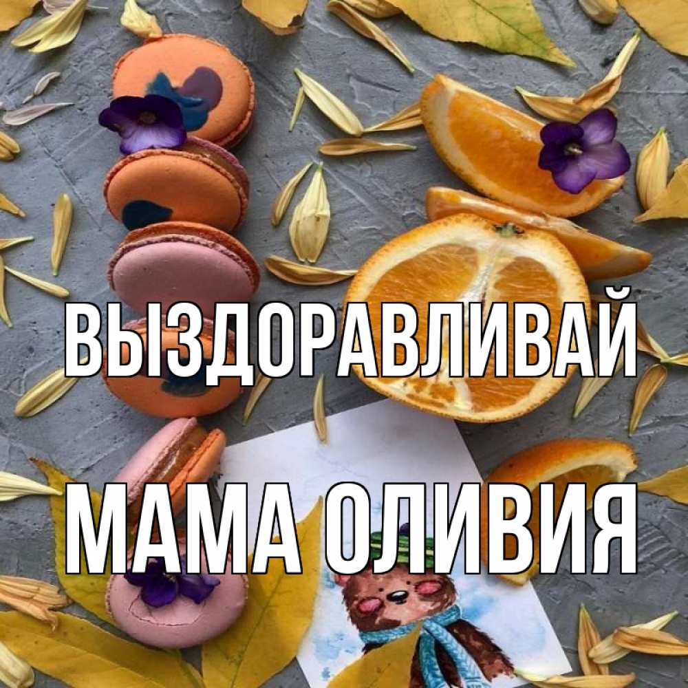 Открытка на каждый день с именем, Мама-Оливия Выздоравливай не болейте Прикольная открытка с пожеланием онлайн скачать бесплатно 