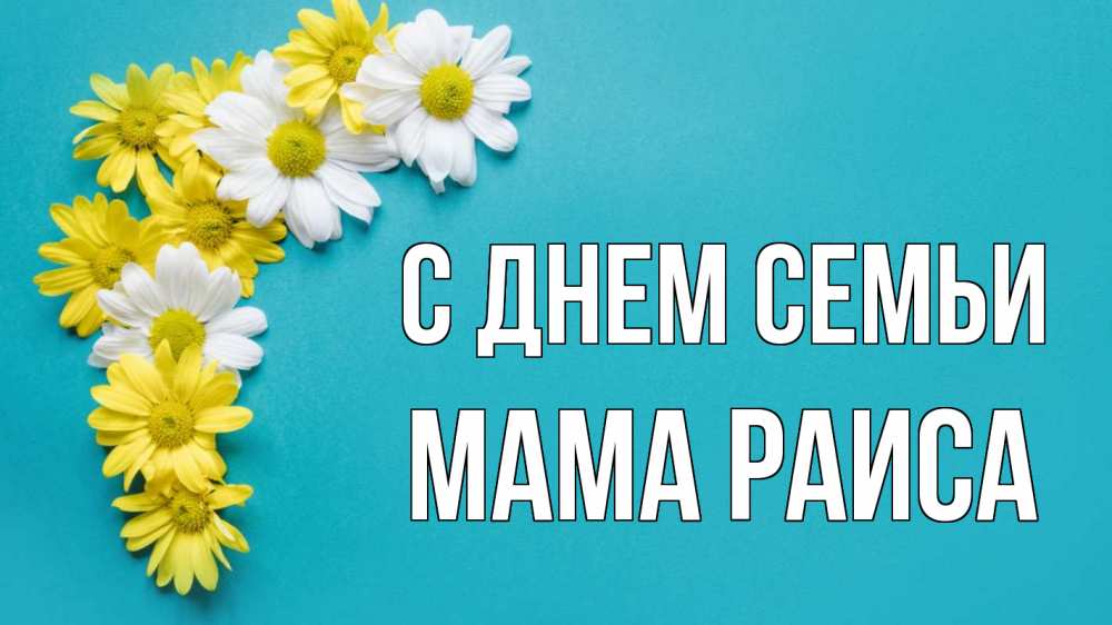 Открытка на каждый день с именем, Мама-Раиса С днем семьи с днем семьи Прикольная открытка с пожеланием онлайн скачать бесплатно 