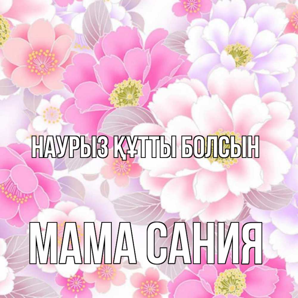 Открытка на каждый день с именем, Мама-Сания Наурыз құтты болсын для женщин Прикольная открытка с пожеланием онлайн скачать бесплатно 