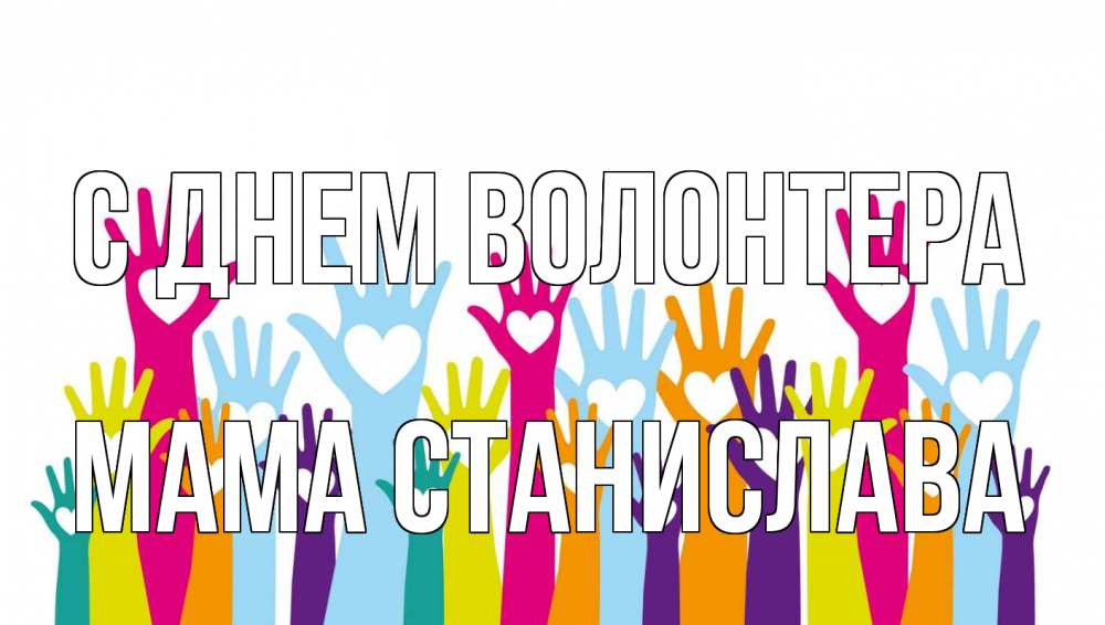 Открытка на каждый день с именем, Мама-Станислава С днем волонтера С днем волонтера Прикольная открытка с пожеланием онлайн скачать бесплатно 