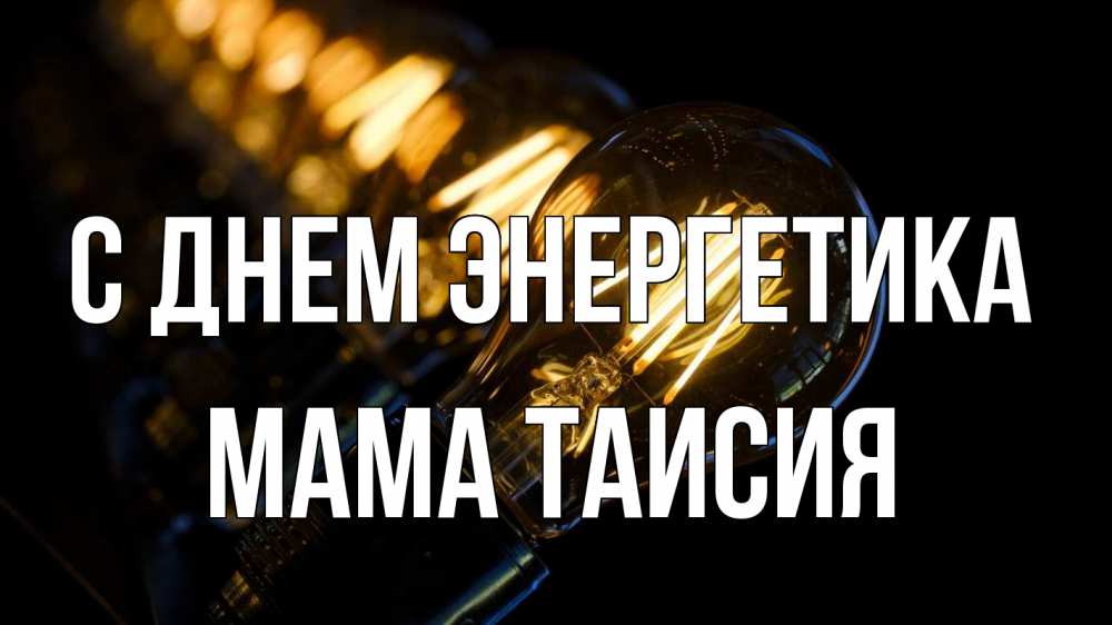 Открытка на каждый день с именем, Мама-Таисия С днем энергетика лампочка Прикольная открытка с пожеланием онлайн скачать бесплатно 