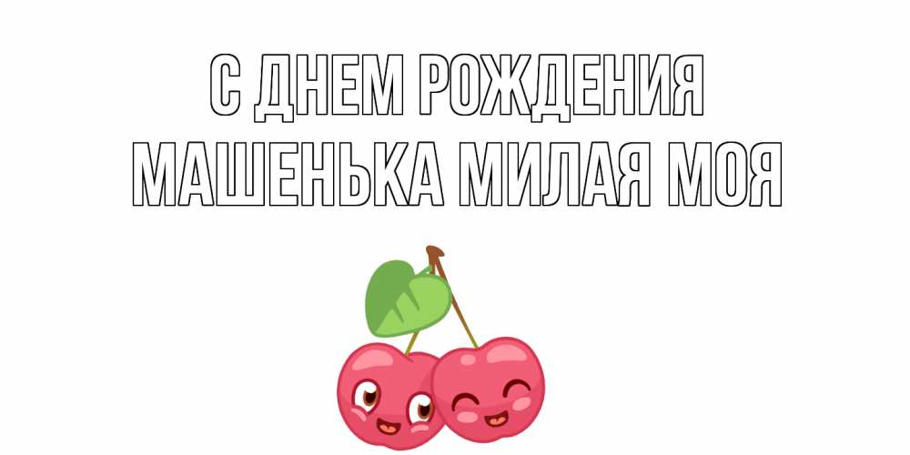 Открытка на каждый день с именем, Машенька-милая-моя С днем рождения вишенки Прикольная открытка с пожеланием онлайн скачать бесплатно 