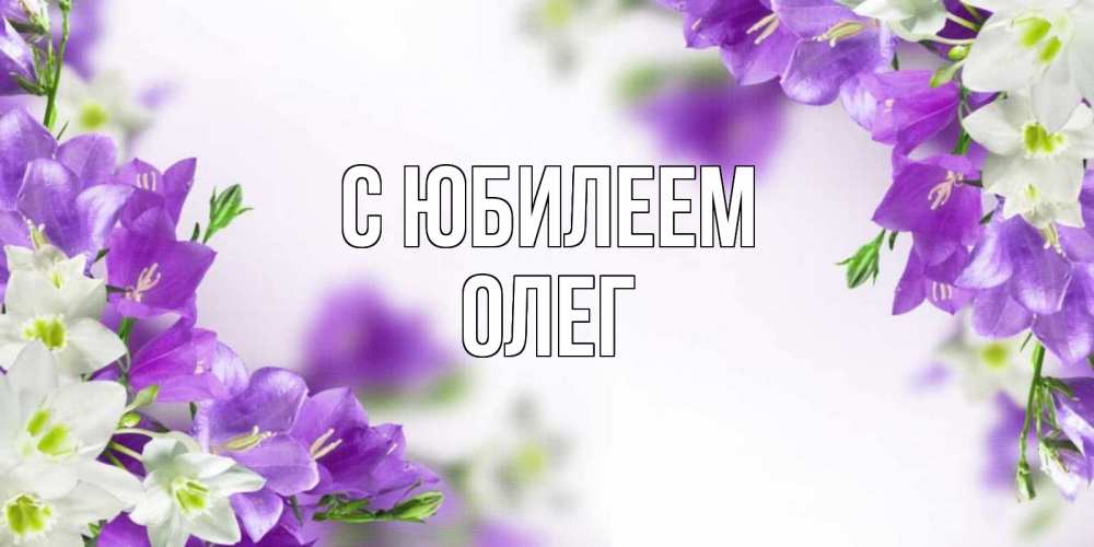 Открытка на каждый день с именем, Олег С юбилеем открытка на день рождения с сиреневыми цветами Прикольная открытка с пожеланием онлайн скачать бесплатно 