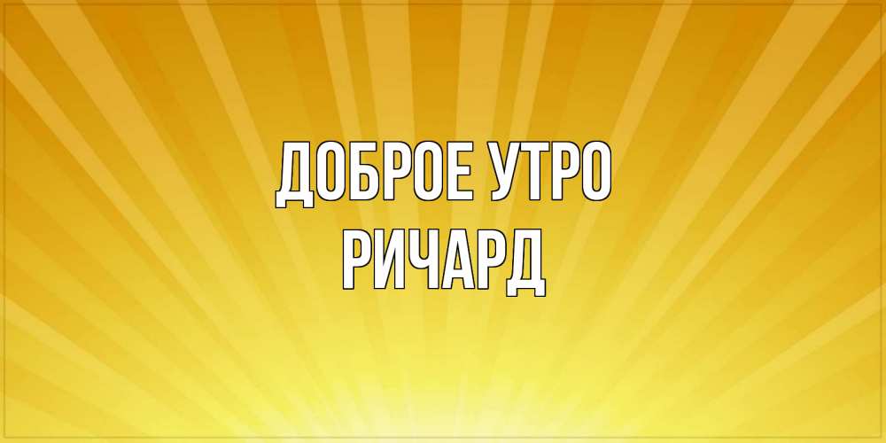 Открытка на каждый день с именем, Ричард Доброе утро пожелания доброго утра Прикольная открытка с пожеланием онлайн скачать бесплатно 