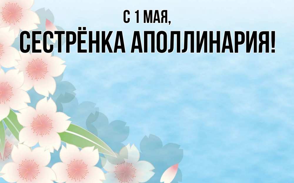 Открытка на каждый день с именем, Сестрёнка-Аполлинария С 1 мая С 1 мая 1 Прикольная открытка с пожеланием онлайн скачать бесплатно 