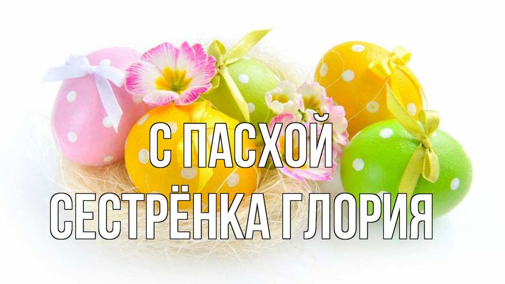 Открытка на каждый день с именем, Сестрёнка-Глория С пасхой пасха Прикольная открытка с пожеланием онлайн скачать бесплатно 