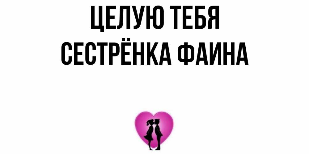 Открытка на каждый день с именем, Сестрёнка-Фаина Целую тебя поцелуй Прикольная открытка с пожеланием онлайн скачать бесплатно 