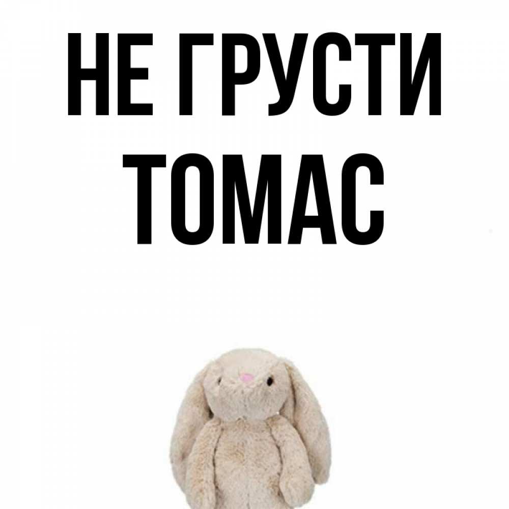 Открытка на каждый день с именем, Томас Не грусти детская игрушка зайчика Прикольная открытка с пожеланием онлайн скачать бесплатно 