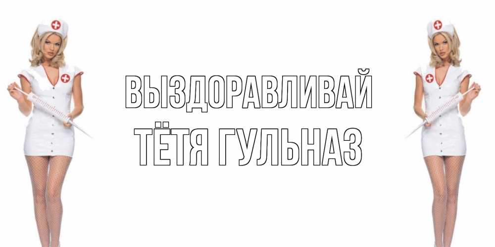 Открытка на каждый день с именем, Тётя-Гульназ Выздоравливай открытки с медсестрой Прикольная открытка с пожеланием онлайн скачать бесплатно 