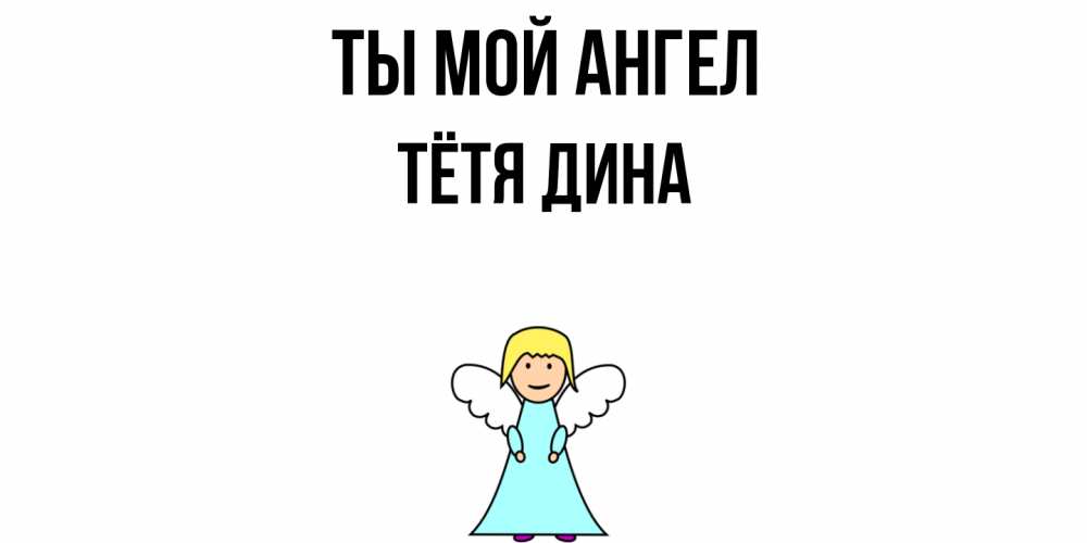 Открытка на каждый день с именем, Тётя-Дина Ты мой ангел ангел Прикольная открытка с пожеланием онлайн скачать бесплатно 
