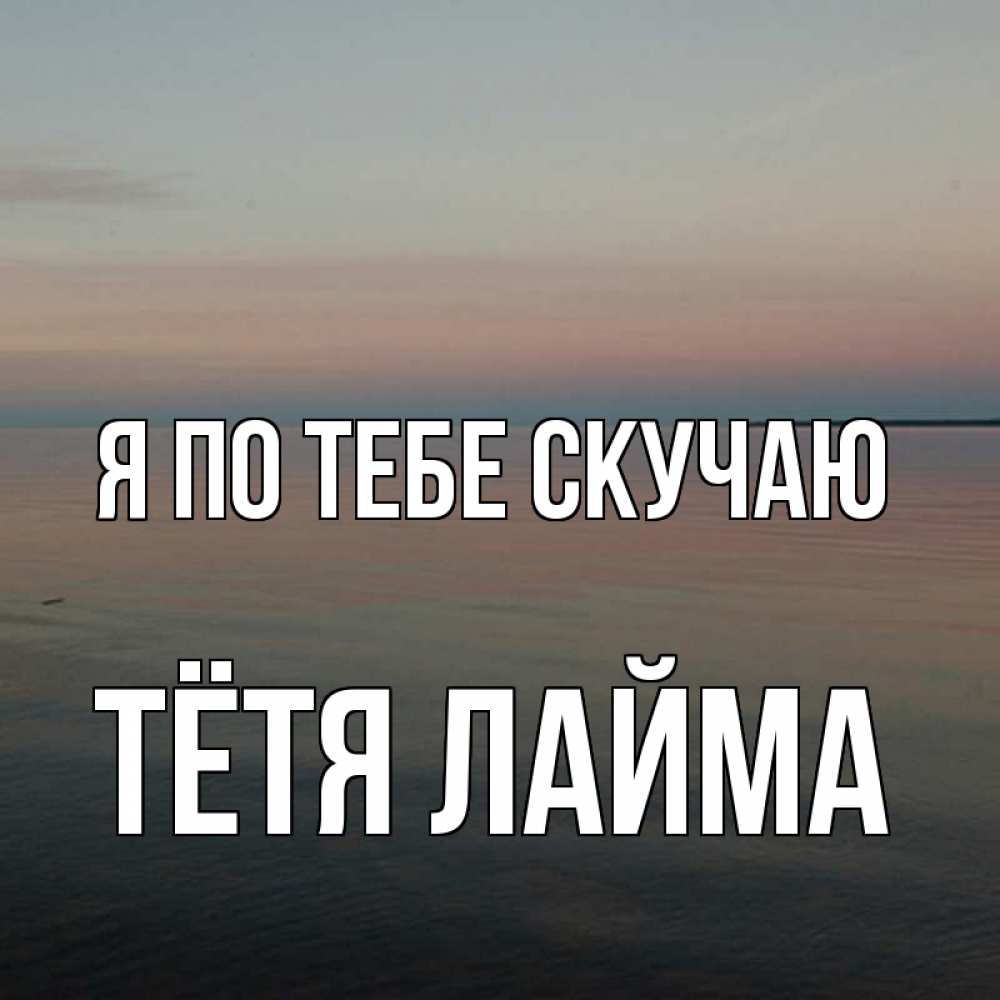 Открытка на каждый день с именем, Тётя-Лайма Я по тебе скучаю пусто Прикольная открытка с пожеланием онлайн скачать бесплатно 
