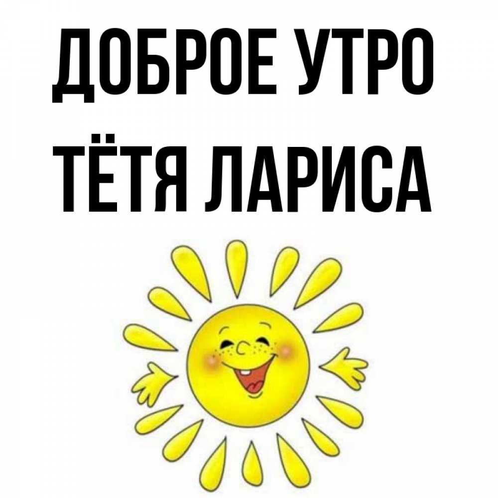 Открытка на каждый день с именем, Тётя-Лариса Доброе утро улыбка Прикольная открытка с пожеланием онлайн скачать бесплатно 