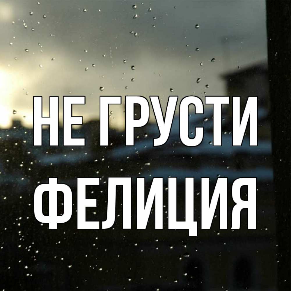 Открытка на каждый день с именем, Фелиция Не грусти вид на крыши Прикольная открытка с пожеланием онлайн скачать бесплатно 